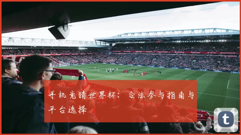 手机竞猜世界杯：合法参与指南与平台选择