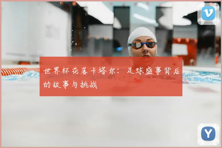 世界杯花落卡塔尔：足球盛事背后的故事与挑战