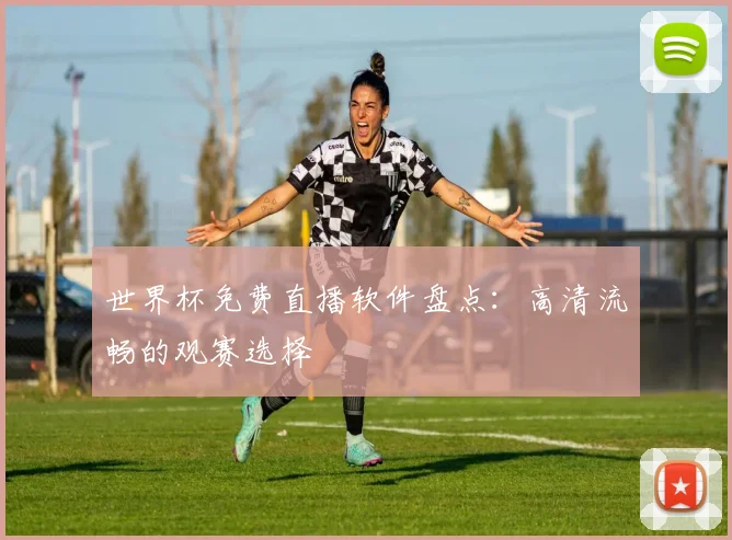 世界杯免费直播软件盘点:高清流畅的观赛选择