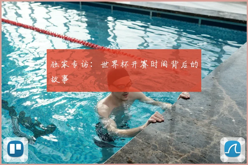 独家专访：世界杯开赛时间背后的故事