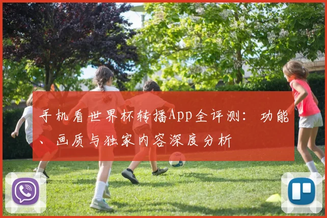 手机看世界杯转播App全评测：功能、画质与独家内容深度分析