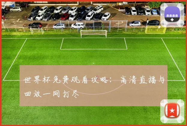 世界杯免费观看攻略:高清直播与回放一网打尽