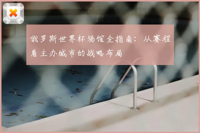俄罗斯世界杯场馆全指南：从赛程看主办城市的战略布局