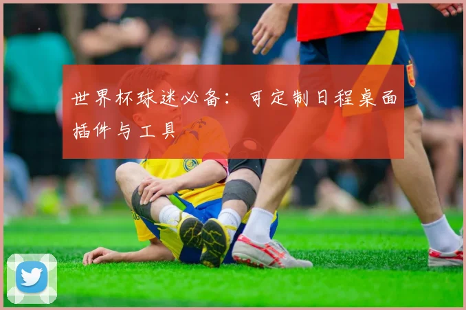 世界杯球迷必备：可定制日程桌面插件与工具