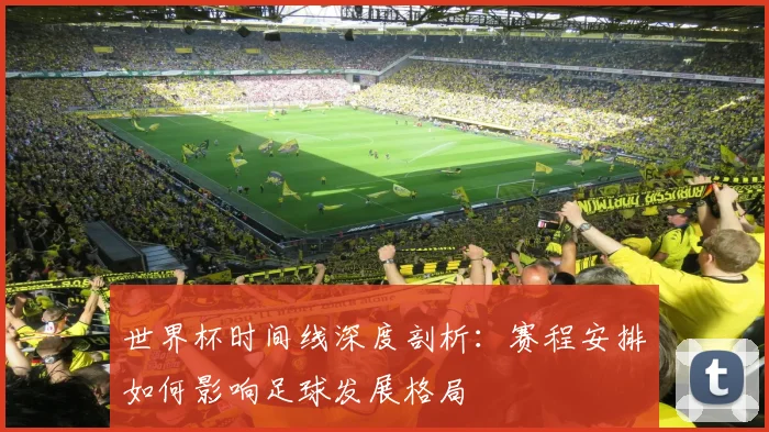 世界杯时间线深度剖析:赛程安排如何影响足球发展格局