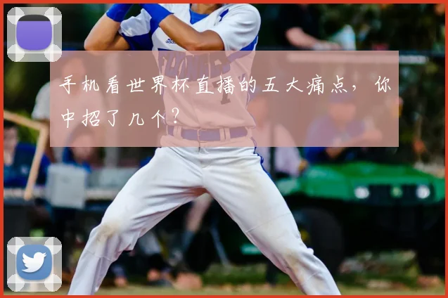手机看世界杯直播的五大痛点，你中招了几个？