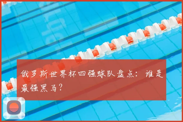 俄罗斯世界杯四强球队盘点：谁是最强黑马？