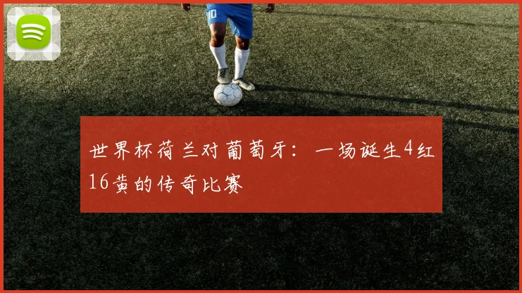 世界杯荷兰对葡萄牙：一场诞生4红16黄的传奇比赛