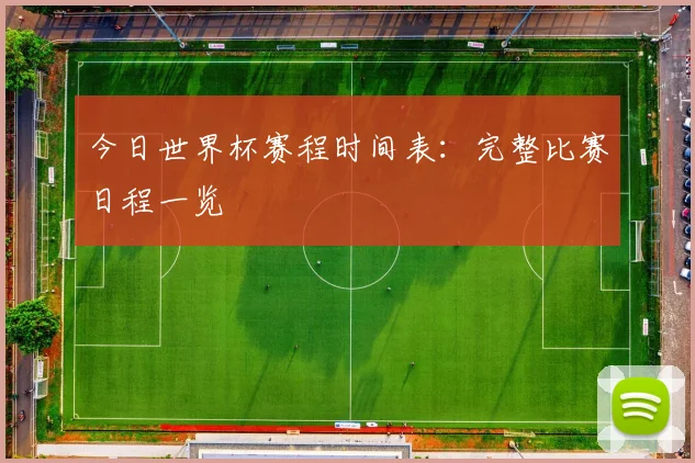 今日世界杯赛程时间表：完整比赛日程一览