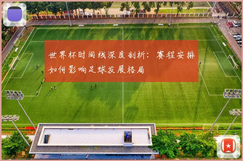 世界杯时间线深度剖析：赛程安排如何影响足球发展格局