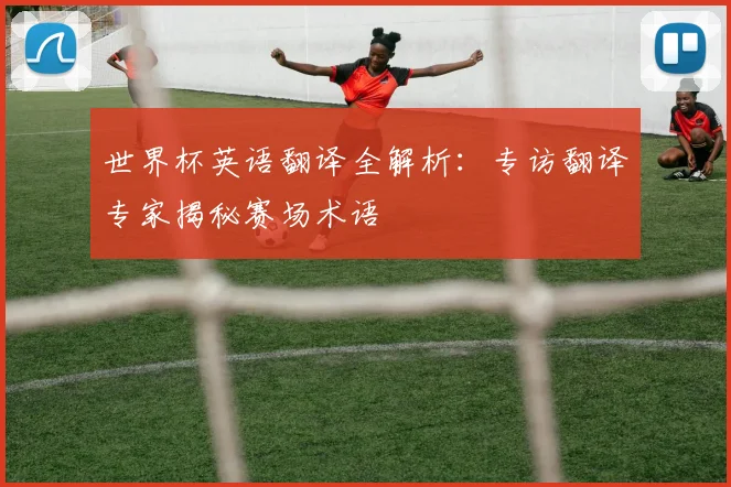 世界杯英语翻译全解析：专访翻译专家揭秘赛场术语