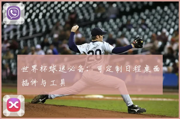 世界杯球迷必备：可定制日程桌面插件与工具