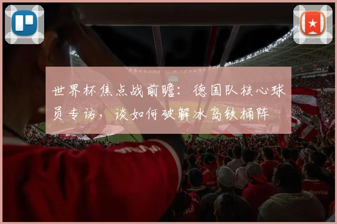 世界杯焦点战前瞻：德国队核心球员专访，谈如何破解冰岛铁桶阵