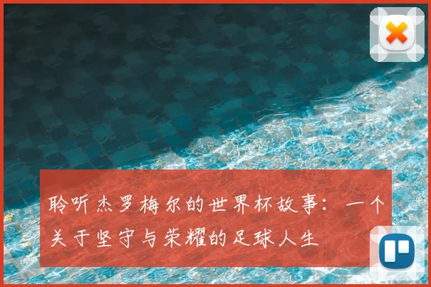 聆听杰罗梅尔的世界杯故事：一个关于坚守与荣耀的足球人生