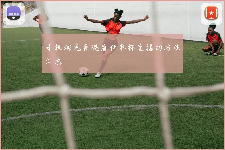 手机端免费观看世界杯直播的方法汇总