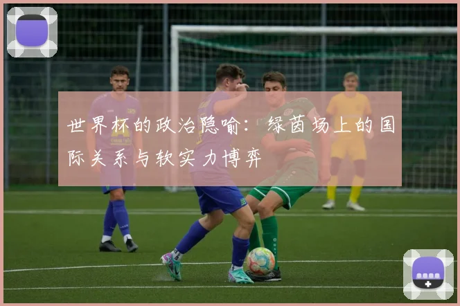 世界杯的政治隐喻：绿茵场上的国际关系与软实力博弈