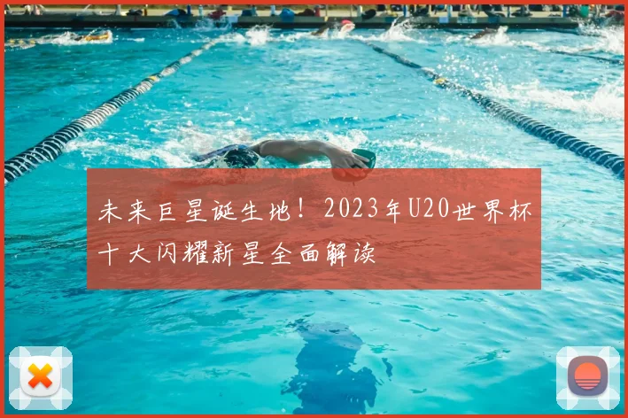未来巨星诞生地！2023年U20世界杯十大闪耀新星全面解读