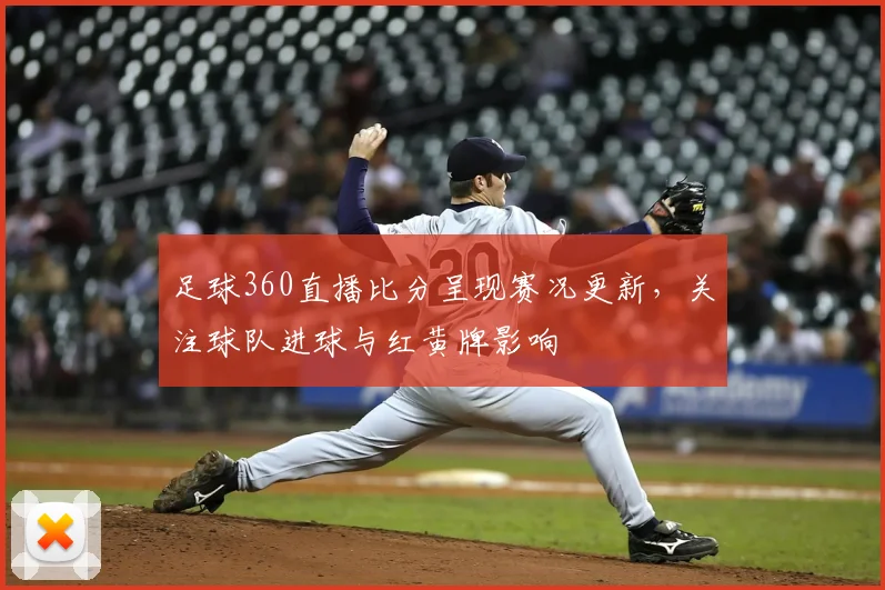 足球360直播比分呈现赛况更新,关注球队进球与红黄牌影响