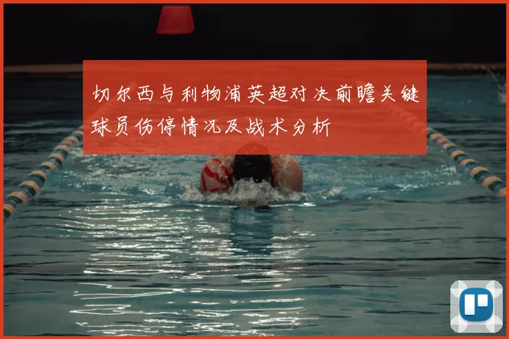 切尔西与利物浦英超对决前瞻关键球员伤停情况及战术分析