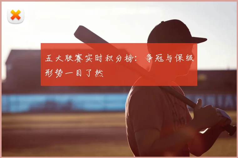 五大联赛实时积分榜：争冠与保级形势一目了然