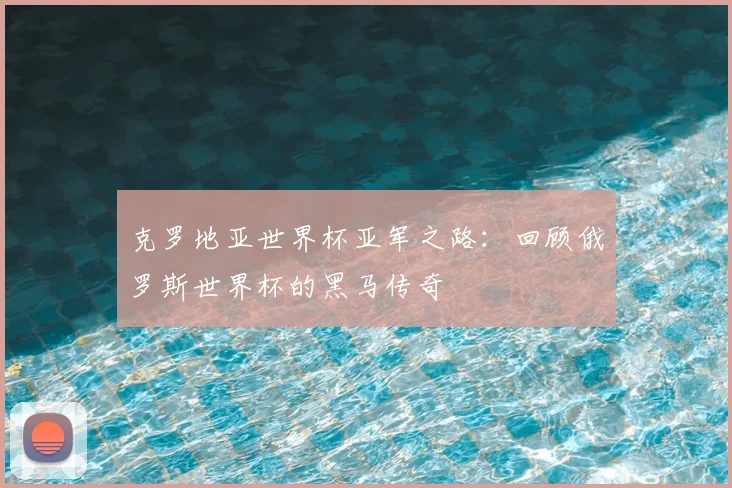 克罗地亚世界杯亚军之路：回顾俄罗斯世界杯的黑马传奇