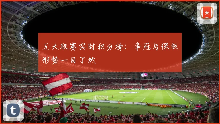 五大联赛实时积分榜：争冠与保级形势一目了然