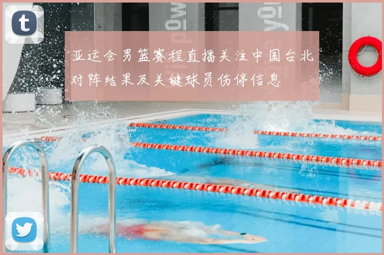 亚运会男篮赛程直播关注中国台北对阵结果及关键球员伤停信息