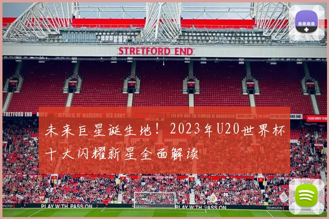 未来巨星诞生地！2023年U20世界杯十大闪耀新星全面解读