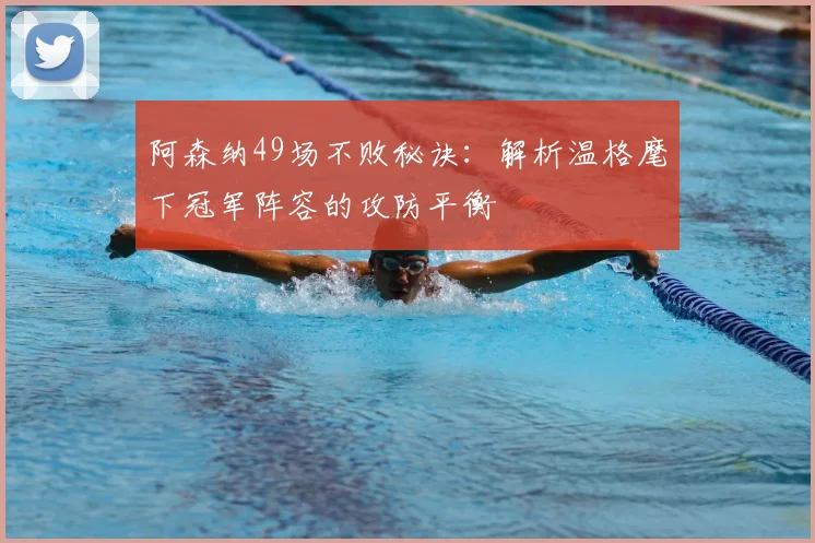 阿森纳49场不败秘诀：解析温格麾下冠军阵容的攻防平衡