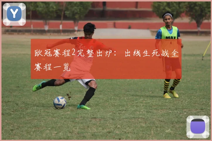 欧冠赛程2完整出炉：出线生死战全赛程一览