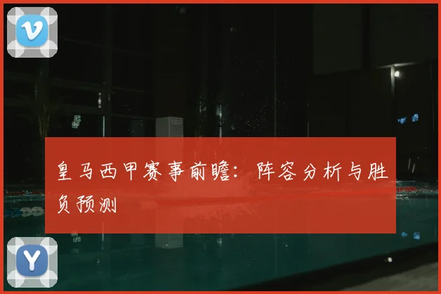 皇马西甲赛事前瞻：阵容分析与胜负预测